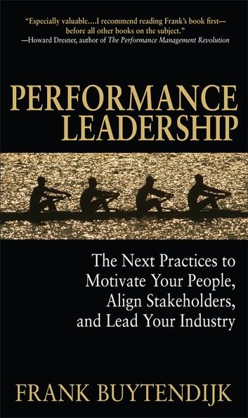 Performance Leadership: The Next Practices to Motivate Your People, Align Stakeholders, and Lead Your Industry