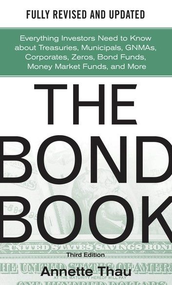 The Bond Book, Third Edition: Everything Investors Need to Know About Treasuries, Municipals, GNMAs, Corporates, Zeros, Bond Funds, Money Market Funds, and More