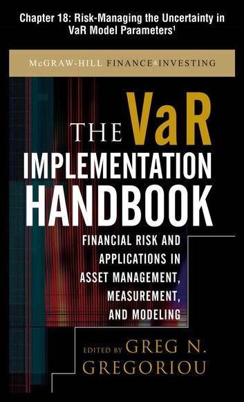 The VAR Implementation Handbook, Chapter 18 - Risk-Managing the Uncertainty in VaR Model Parameters