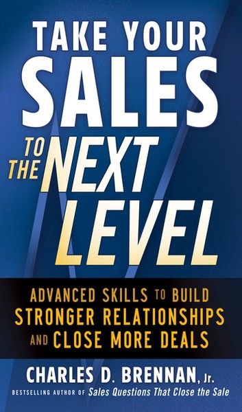 Take Your Sales to the Next Level: Advanced Skills to Build Stronger Relationships and Close More Deals