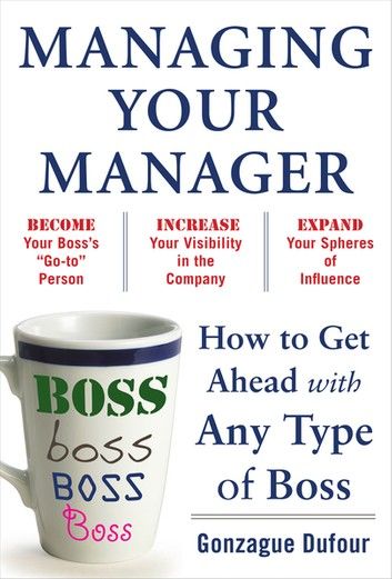 Managing Your Manager: How to Get Ahead with Any Type of Boss