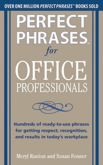 Perfect Phrases for Office Professionals: Hundreds of ready-to-use phrases for getting respect, recognition, and results in todays workplace