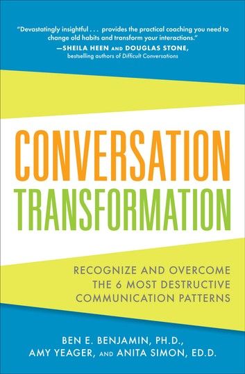 Conversation Transformation: Recognize and Overcome the 6 Most Destructive Communication Patterns