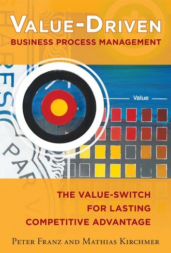Value-Driven Business Process Management: The Value-Switch for Lasting Competitive Advantage