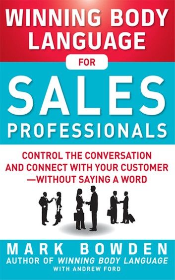 Winning Body Language for Sales Professionals: Control the Conversation and Connect with Your Customer—without Saying a Word