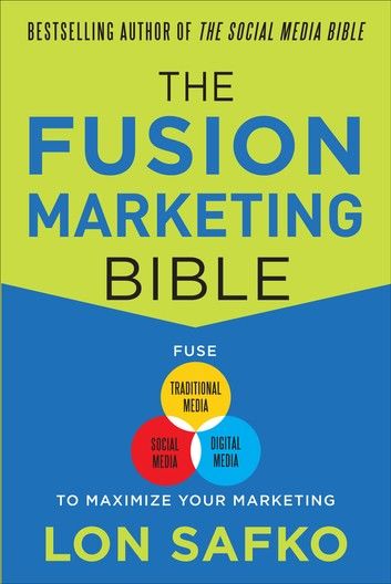 The Fusion Marketing Bible: Fuse Traditional Media, Social Media, & Digital Media to Maximize Marketing