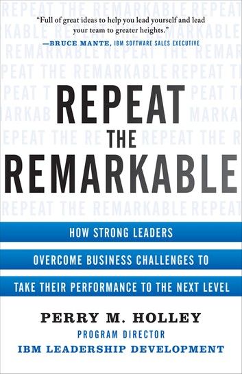 Repeat the Remarkable: How Strong Leaders Overcome Business Challenges to Take Their Performance to the Next Level