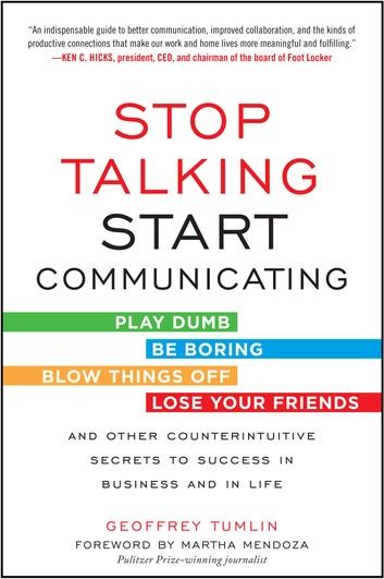 Stop Talking, Start Communicating: Counterintuitive Secrets to Success in Business and in Life, with a foreword by Martha Mendoza