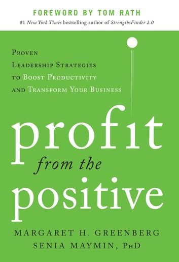 Profit from the Positive: Proven Leadership Strategies to Boost Productivity and Transform Your Business, with a foreword by Tom Rath