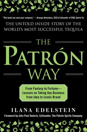 The Patron Way: From Fantasy to Fortune - Lessons on Taking Any Business From Idea to Iconic Brand : From Fantasy to Fortune - Lessons on Taking Any Business From Idea to Iconic Brand