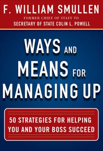 Ways and Means for Managing Up: 50 Strategies for Helping You and Your Boss Succeed