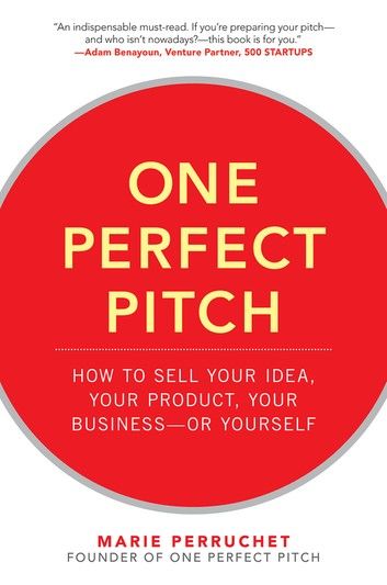 One Perfect Pitch: How to Sell Your Idea, Your Product, Your Business -or Yourself