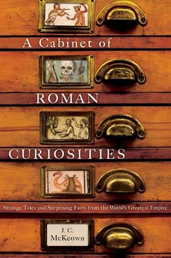 A Cabinet of Roman Curiosities: Strange Tales and Surprising Facts from the World’s Greatest Empire