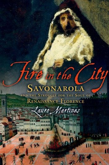 Fire in the City:Savonarola and the Struggle for the Soul of Renaissance Florence
