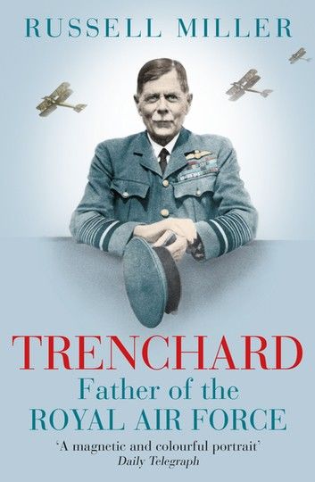 Trenchard: Father of the Royal Air Force - the Biography