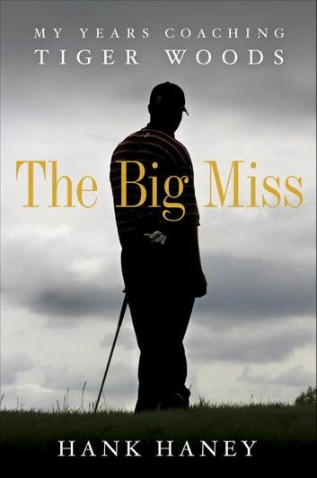 The Big Miss: My Years Coaching Tiger Woods