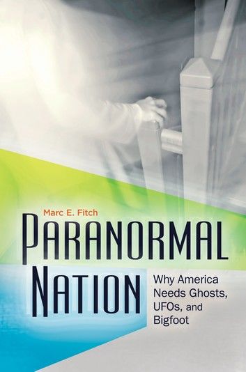 Paranormal Nation: Why America Needs Ghosts, Ufos, and Bigfoot