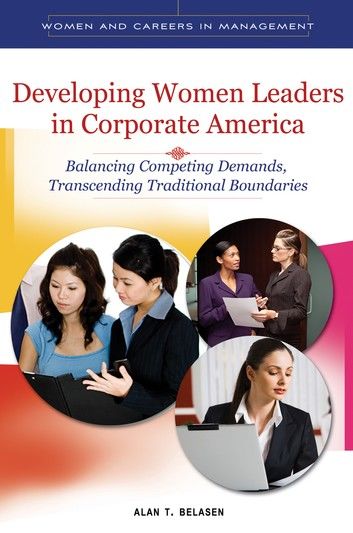 Developing Women Leaders in Corporate America: Balancing Competing Demands, Transcending Traditional Boundaries