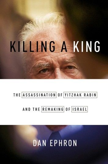 Killing a King: The Assassination of Yitzhak Rabin and the Remaking of Israel