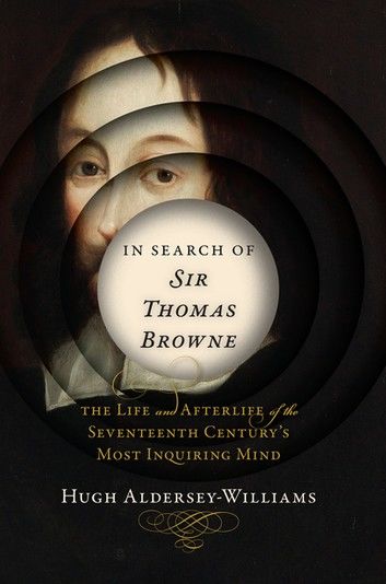 In Search of Sir Thomas Browne: The Life and Afterlife of the Seventeenth Century\