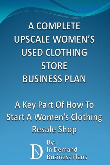 A Complete Upscale Women’s Used Clothing Store Business Plan: A Key Part Of How To Start A Women’s Clothing Resale Shop