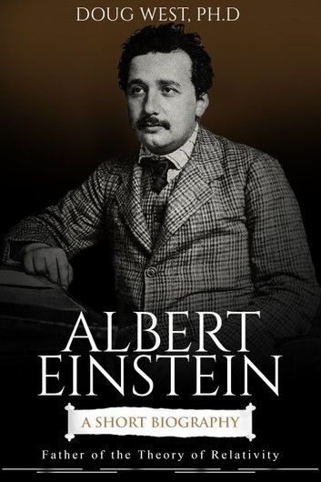 Albert Einstein: A Short Biography Father of the Theory of Relativity