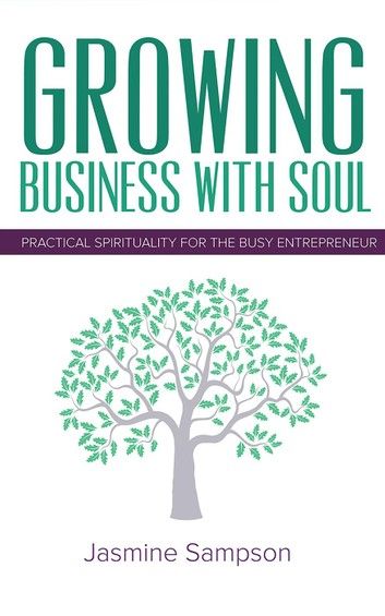 Growing Business With Soul: Practical Spirituality For The Busy Entrepreneur