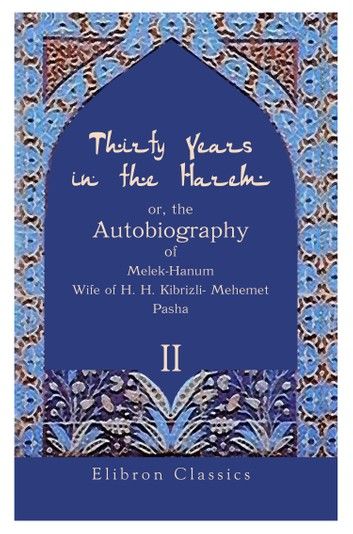 Thirty Years in the Harem: or, the Autobiography of Melek-Hanum, Wife of H. H. Kibrizli-Mehemet Pasha.