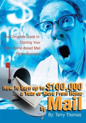 How to Earn up to $100,000 a Year or More from Home by Mail