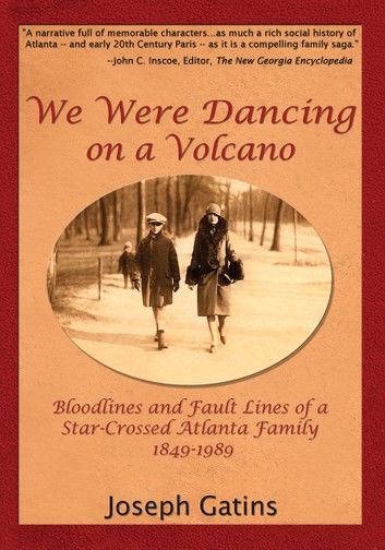 We Were Dancing on a Volcano: Bloodlines and Fault Lines of a Star-Crossed Atlanta Family 1849-1989