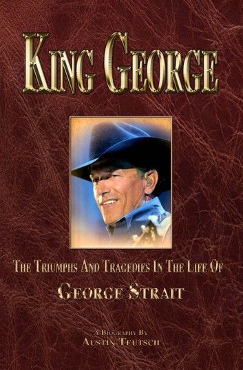 King George: The Triumphs and Tragedies in the Life of George Strait: the King of Country Music
