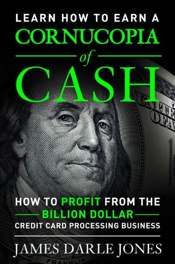 Cornucopia of Cash How to Profit from the Billion Dollar Credit Card Processing Business
