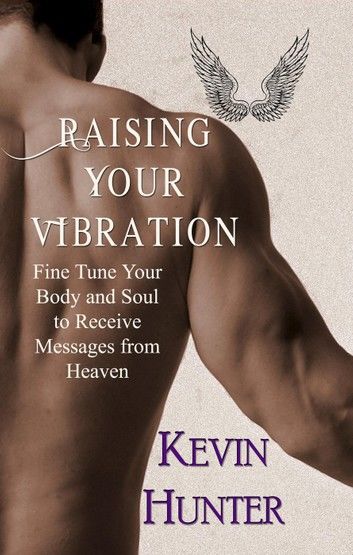 Raising Your Vibration: Fine Tune Your Body and Soul to Receive Messages from Heaven