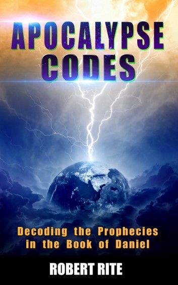 Apocalypse Codes: Decoding the Prophecies in the Book of Daniel: Unveiling End Time Messages from the Most Important Old Testament Proph
