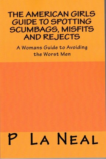 The American girls guide to spotting Scumbags, Misfits and Rejects: A Womans Guide to spotting The Worst Men