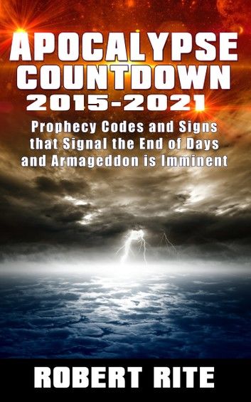 Apocalypse Countdown 2015 to 2021: Prophecy Codes Signal that the End of Days & Armageddon is Imminent