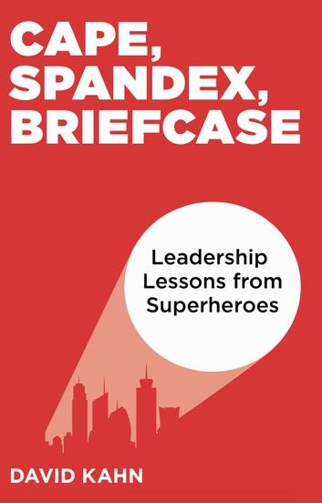 Cape, Spandex, Briefcase: Leadership Lessons from Superheroes