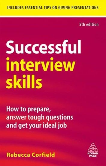 Successful Interview Skills: How to Prepare, Answer Tough Questions and Get Your Ideal Job