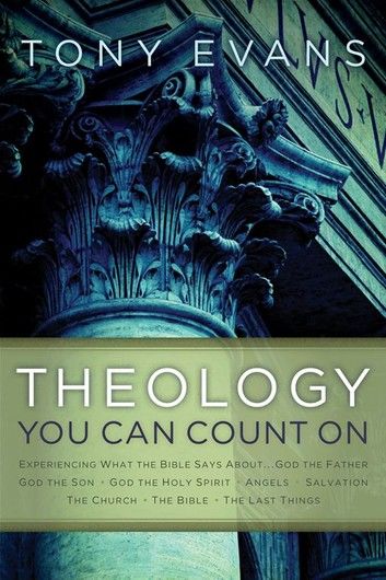 Theology You Can Count On: Experiencing What the Bible Says About... God the Father, God the Son, God the Holy Spirit, Angels, S