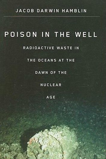 Poison in the Well: Radioactive Waste in the Oceans at the Dawn of the Nuclear Age