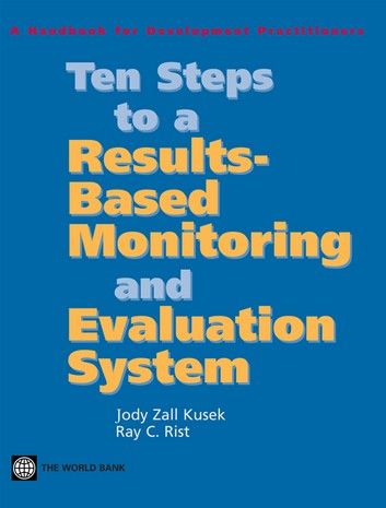 Ten Steps to a Results-Based Monitoring and Evaluation System: A Handbook for Development Practitioners