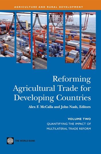 Reforming Agricultural Trade For Developing Countries (Vol. 2): Quantifying The Impact Of Multilateral Trade Reform