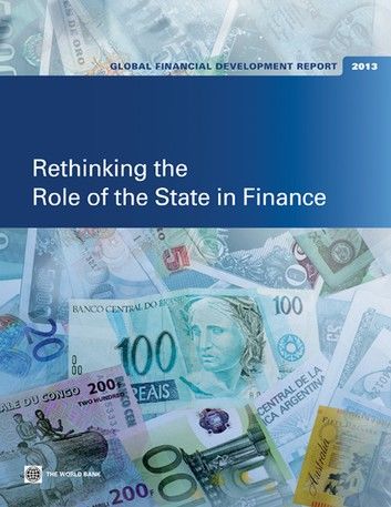 Global Financial Development Report 2013: Rethinking the Role of the State in Finance