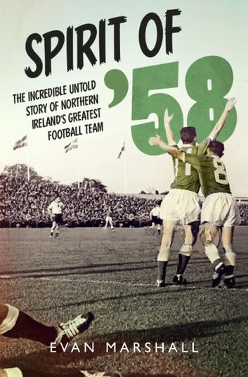 Spirit of ’58: The incredible untold story of Northern Ireland’s greatest football team