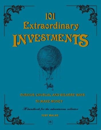 101 Extraordinary Investments: Curious, Unusual and Bizarre Ways to Make Money