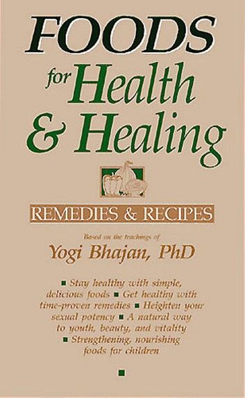 Foods for Health and Healing: Remedies and Recipes: Based on the Teachings of Yogi Bhajan