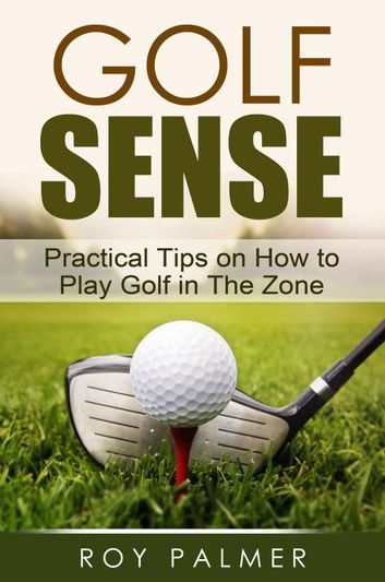 Golf Sense: Practical Tips on How to Play Golf in the Zone