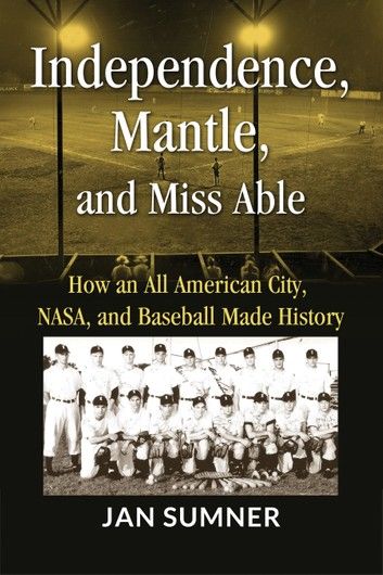 Independence, Mantle and Miss Able: How an All American City, NASA and Baseball Made History