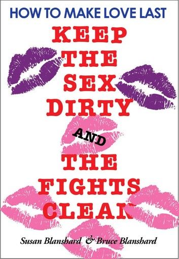 How To Make Love Last.: Keep The Sex Dirty and The Fights Clean