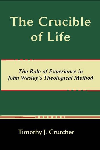 The Crucible of Life: The Role of Experience in John Wesley’s Theological Method